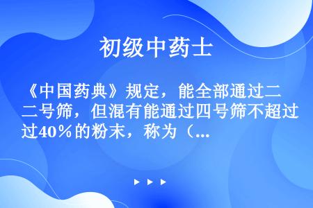 《中国药典》规定，能全部通过二号筛，但混有能通过四号筛不超过40％的粉末，称为（　　）。