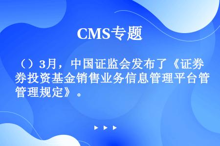（）3月，中国证监会发布了《证券投资基金销售业务信息管理平台管理规定》。