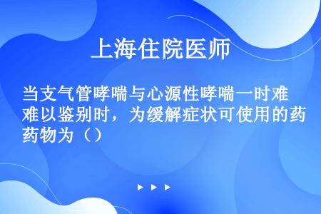 当支气管哮喘与心源性哮喘一时难以鉴别时，为缓解症状可使用的药物为（）