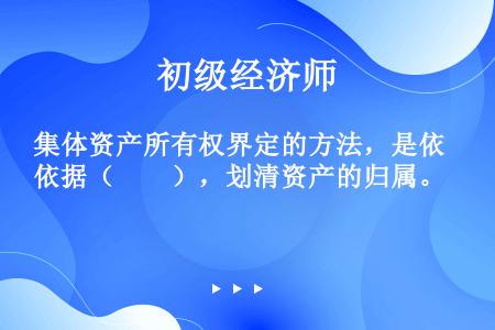 集体资产所有权界定的方法，是依据（　　），划清资产的归属。