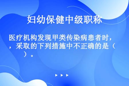 医疗机构发现甲类传染病患者时，采取的下列措施中不正确的是（　　）。