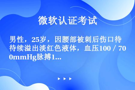 男性，25岁，因腰部被刺后伤口待续溢出淡红色液体，血压100／70mmHg脉搏100次／分。出现休克...