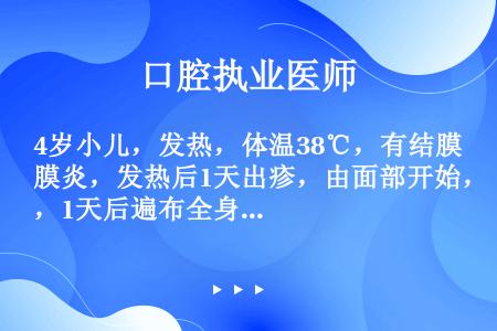 4岁小儿，发热，体温38℃，有结膜炎，发热后1天出疹，由面部开始，1天后遍布全身，3天后皮疹消退，枕...