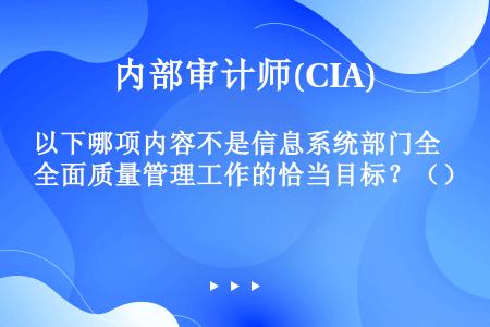 以下哪项内容不是信息系统部门全面质量管理工作的恰当目标？（）