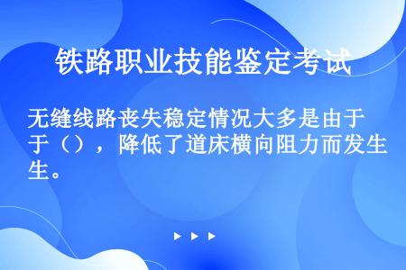 无缝线路丧失稳定情况大多是由于（），降低了道床横向阻力而发生。