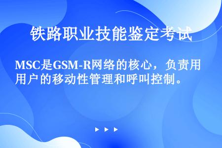 MSC是GSM-R网络的核心，负责用户的移动性管理和呼叫控制。