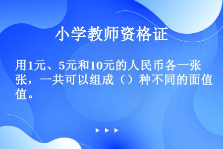 用1元、5元和10元的人民币各一张，一共可以组成（）种不同的面值。