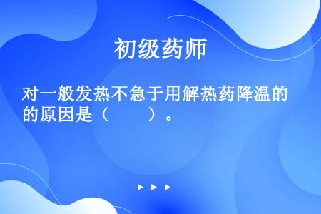 对一般发热不急于用解热药降温的原因是（　　）。