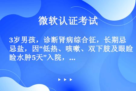 3岁男孩，诊断肾病综合征，长期忌盐，因“低热、咳嗽、双下肢及眼睑水肿5天”入院，外院曾给予呋塞米治疗...