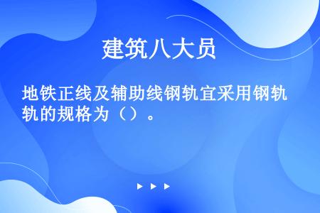 地铁正线及辅助线钢轨宜采用钢轨的规格为（）。