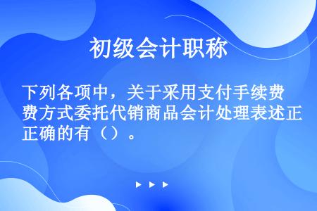 下列各项中，关于采用支付手续费方式委托代销商品会计处理表述正确的有（）。