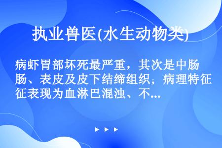 病虾胃部坏死最严重，其次是中肠、表皮及皮下结缔组织；病理特征表现为血淋巴混浊、不凝固，血淋巴细胞减少...