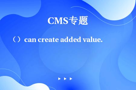 （）can create added value.