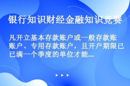 凡开立基本存款账户或一般存款账户、专用存款账户，且开户期限已满一个季度的单位才能申请办理协定存款。