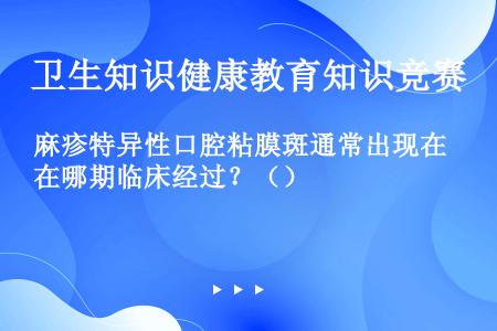 麻疹特异性口腔粘膜斑通常出现在哪期临床经过？（）