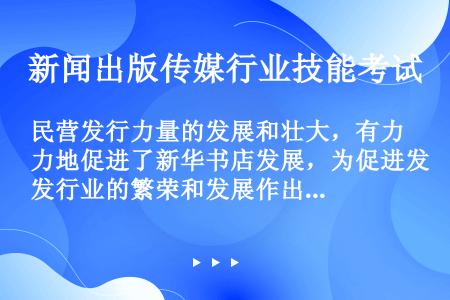 民营发行力量的发展和壮大，有力地促进了新华书店发展，为促进发行业的繁荣和发展作出了积极贡献。