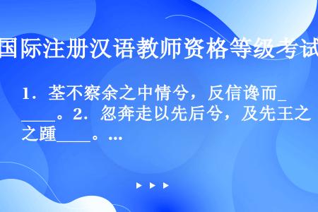 1．荃不察余之中情兮，反信谗而____。2．忽奔走以先后兮，及先王之踵____。（《离骚》）3．诚既...