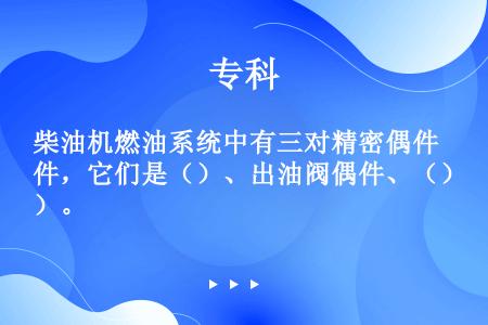 柴油机燃油系统中有三对精密偶件，它们是（）、出油阀偶件、（）。