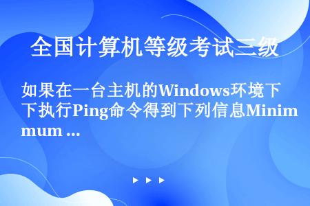 如果在一台主机的Windows环境下执行Ping命令得到下列信息Minimum =0ms，Maxim...