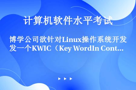 博学公司欲针对Linux操作系统开发一个KWIC（Key WordIn Context）检索系统。该...