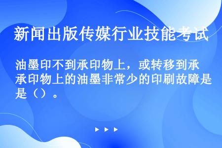 油墨印不到承印物上，或转移到承印物上的油墨非常少的印刷故障是（）。