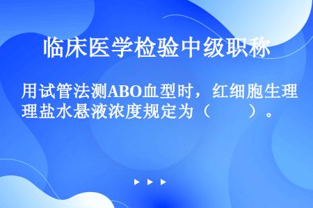 用试管法测ABO血型时，红细胞生理盐水悬液浓度规定为（　　）。