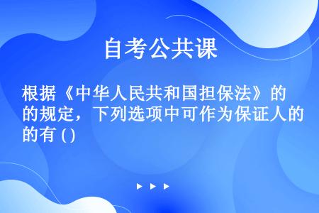 根据《中华人民共和国担保法》的规定，下列选项中可作为保证人的有 ( )