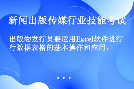 出版物发行员要运用Excel软件进行数据表格的基本操作和应用。