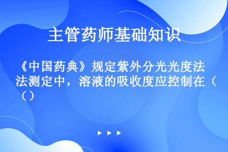 《中国药典》规定紫外分光光度法测定中，溶液的吸收度应控制在（）