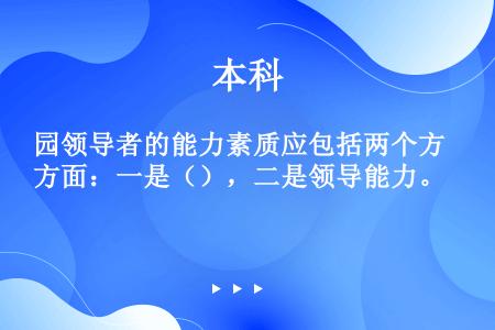 园领导者的能力素质应包括两个方面：一是（），二是领导能力。