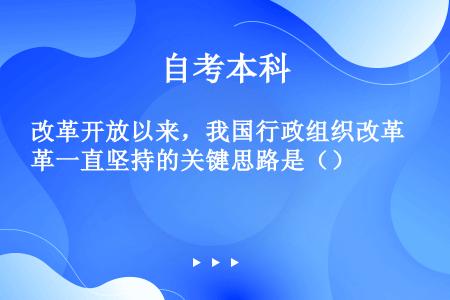 改革开放以来，我国行政组织改革一直坚持的关键思路是（）