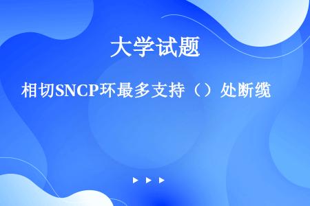 相切SNCP环最多支持（）处断缆