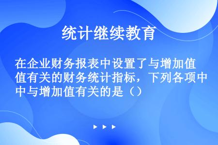 在企业财务报表中设置了与增加值有关的财务统计指标，下列各项中与增加值有关的是（）