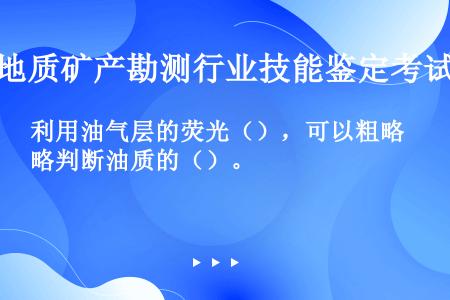 利用油气层的荧光（），可以粗略判断油质的（）。