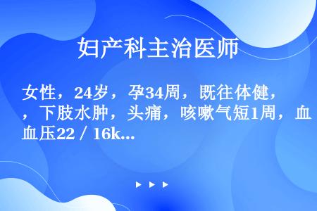 女性，24岁，孕34周，既往体健，下肢水肿，头痛，咳嗽气短1周，血压22／16kPa（165／120...