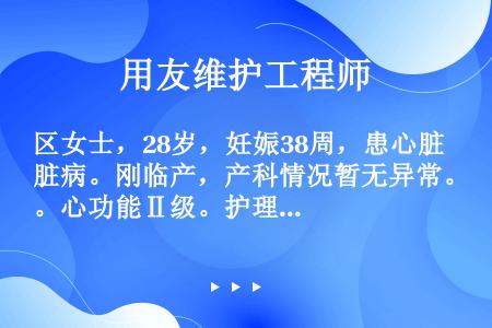 区女士，28岁，妊娠38周，患心脏病。刚临产，产科情况暂无异常。心功能Ⅱ级。护理措施中，错误的是（）...