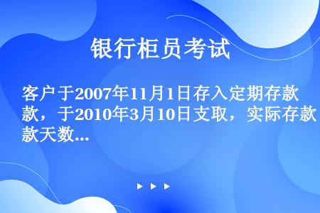 客户于2007年11月1日存入定期存款，于2010年3月10日支取，实际存款天数是（）。