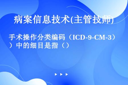 手术操作分类编码（ICD-9-CM-3）中的细目是指（）