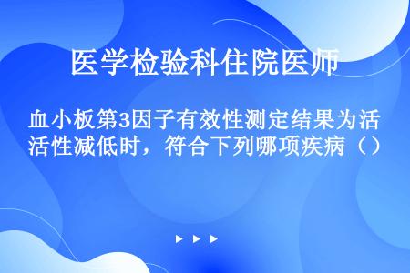 血小板第3因子有效性测定结果为活性减低时，符合下列哪项疾病（）