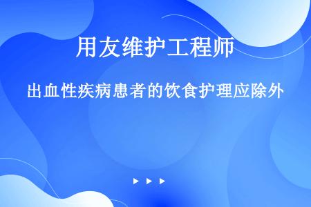 出血性疾病患者的饮食护理应除外