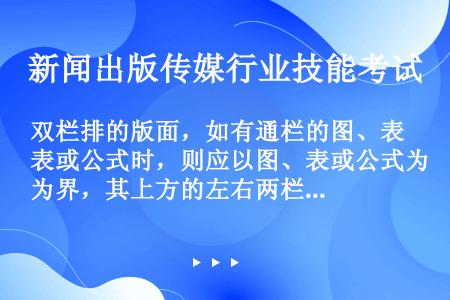 双栏排的版面，如有通栏的图、表或公式时，则应以图、表或公式为界，其上方的左右两栏的文字应排齐，其下方...