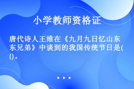 唐代诗人王维在《九月九日忆山东兄弟》中谈到的我国传统节日是()。