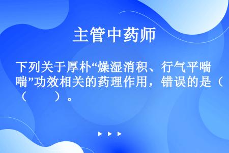 下列关于厚朴“燥湿消积、行气平喘”功效相关的药理作用，错误的是（　　）。