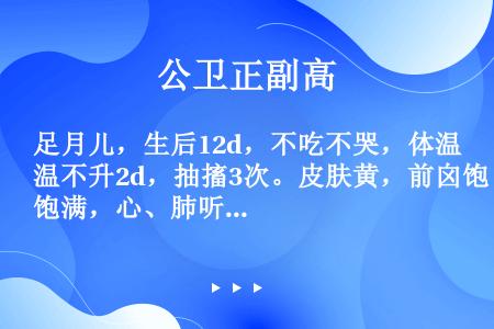 足月儿，生后12d，不吃不哭，体温不升2d，抽搐3次。皮肤黄，前囟饱满，心、肺听诊无异常，脐部少量分...