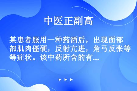 某患者服用一种药酒后，出现面部肌肉僵硬，反射亢进，角弓反张等症状。该中药所含的有毒化学成分有（）