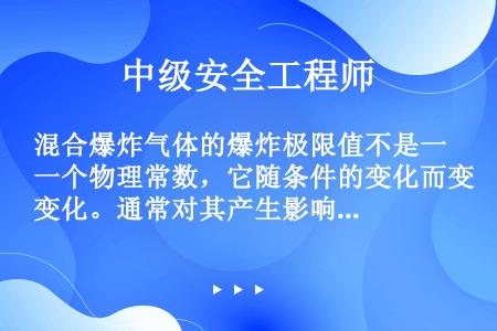 混合爆炸气体的爆炸极限值不是一个物理常数，它随条件的变化而变化。通常对其产生影响的因素包括（）。