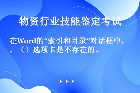 在Word的“索引和目录”对话框中，（）选项卡是不存在的。