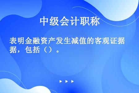 表明金融资产发生减值的客观证据，包括（）。