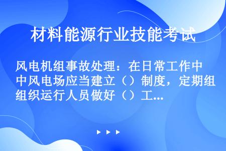 风电机组事故处理：在日常工作中风电场应当建立（）制度，定期组织运行人员做好（）工作，根据风电场自身特...