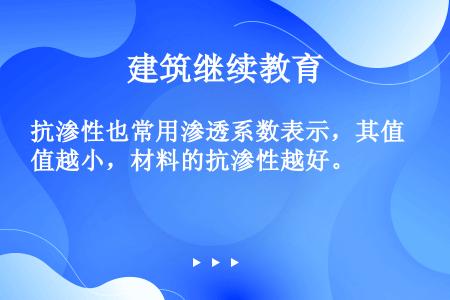 抗渗性也常用渗透系数表示，其值越小，材料的抗渗性越好。